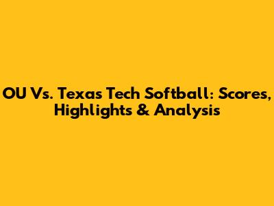 OU Vs. Texas Tech Softball: Scores, Highlights & Analysis