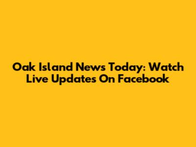 Oak Island News Today: Watch Live Updates On Facebook