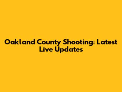 Oakland County Shooting: Latest Live Updates