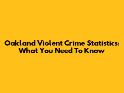 Oakland Violent Crime Statistics: What You Need To Know