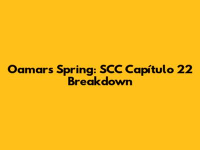 Oamar's Spring: SCC Capítulo 22 Breakdown