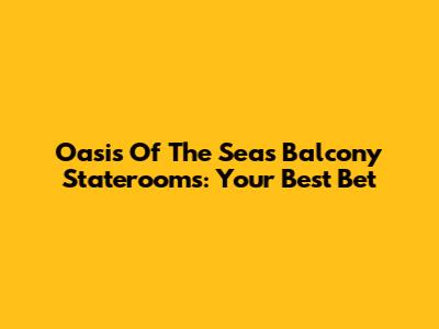 Oasis Of The Seas Balcony Staterooms: Your Best Bet
