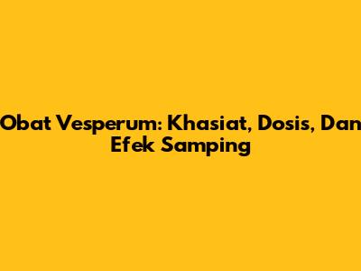 Obat Vesperum: Khasiat, Dosis, Dan Efek Samping