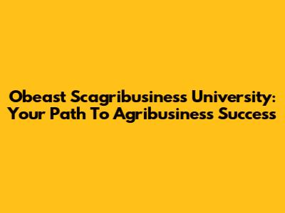 Obeast Scagribusiness University: Your Path To Agribusiness Success
