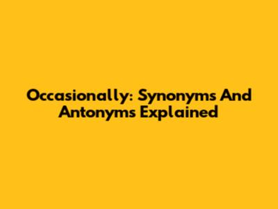 Occasionally: Synonyms And Antonyms Explained