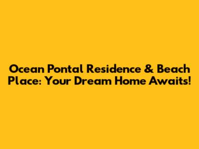 Ocean Pontal Residence & Beach Place: Your Dream Home Awaits!