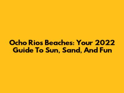 Ocho Rios Beaches: Your 2022 Guide To Sun, Sand, And Fun