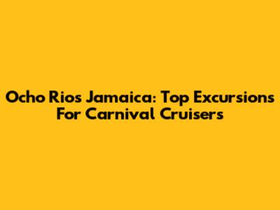 Ocho Rios Jamaica: Top Excursions For Carnival Cruisers