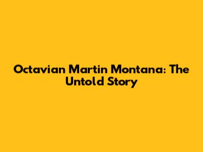 Octavian Martin Montana: The Untold Story