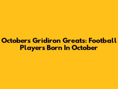 October's Gridiron Greats: Football Players Born In October