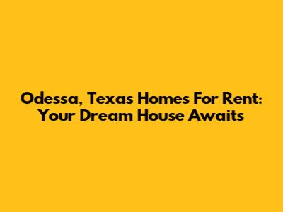 Odessa, Texas Homes For Rent: Your Dream House Awaits