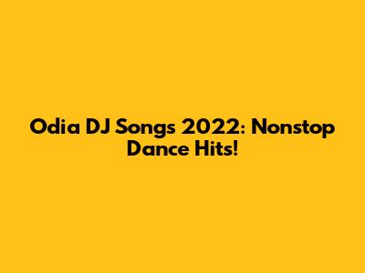 Odia DJ Songs 2022: Nonstop Dance Hits!