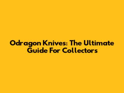 Odragon Knives: The Ultimate Guide For Collectors