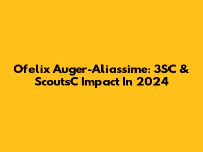 Ofelix Auger-Aliassime: 3SC & ScoutsC Impact In 2024
