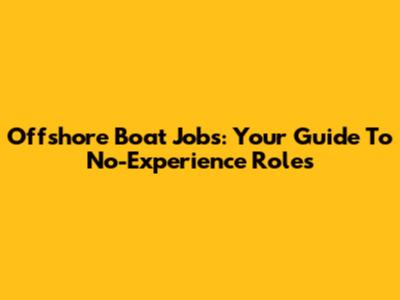 Offshore Boat Jobs: Your Guide To No-Experience Roles