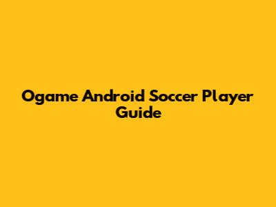 Ogame Android Soccer Player Guide