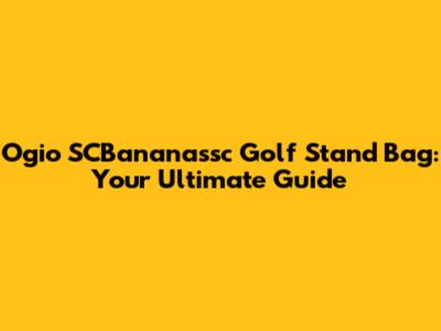 Ogio SCBananassc Golf Stand Bag: Your Ultimate Guide