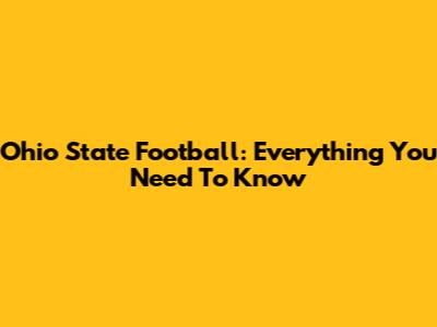 Ohio State Football: Everything You Need To Know