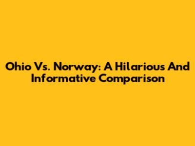 Ohio Vs. Norway: A Hilarious And Informative Comparison