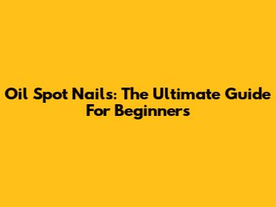Oil Spot Nails: The Ultimate Guide For Beginners