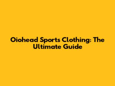 Oiohead Sports Clothing: The Ultimate Guide