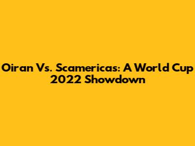 Oiran Vs. Scamericas: A World Cup 2022 Showdown