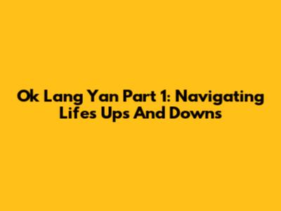 Ok Lang Yan Part 1: Navigating Life's Ups And Downs