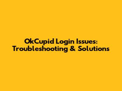 OkCupid Login Issues: Troubleshooting & Solutions