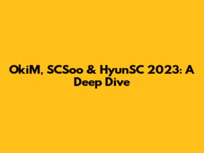 OkiM, SCSoo & HyunSC 2023: A Deep Dive