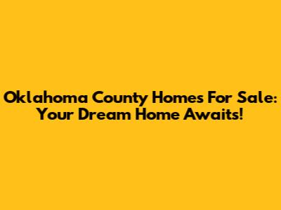 Oklahoma County Homes For Sale: Your Dream Home Awaits!