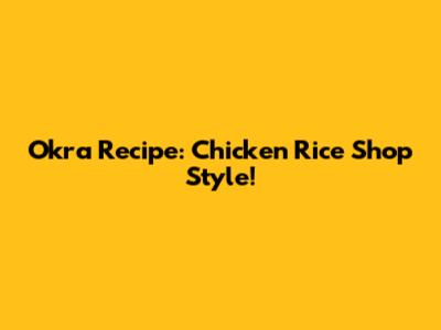 Okra Recipe: Chicken Rice Shop Style!