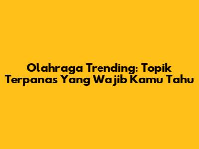 Olahraga Trending: Topik Terpanas Yang Wajib Kamu Tahu