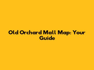 Old Orchard Mall Map: Your Guide