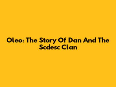 Oleo: The Story Of Dan And The Scdesc Clan