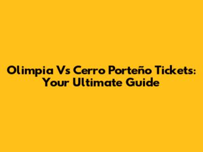 Olimpia Vs Cerro Porteño Tickets: Your Ultimate Guide