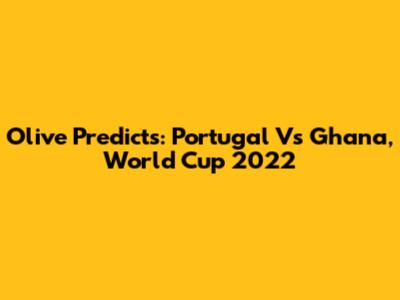 Olive Predicts: Portugal Vs Ghana, World Cup 2022