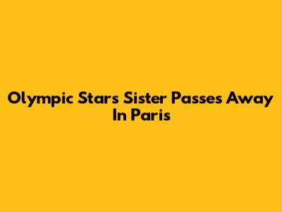 Olympic Star's Sister Passes Away In Paris