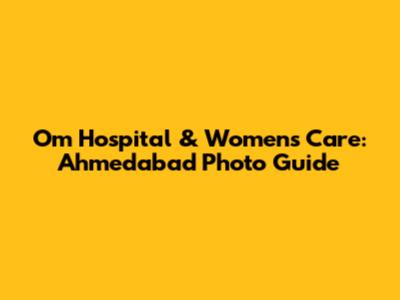 Om Hospital & Women's Care: Ahmedabad Photo Guide