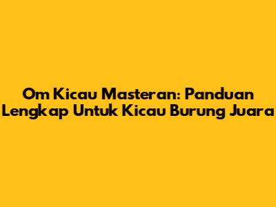 Om Kicau Masteran: Panduan Lengkap Untuk Kicau Burung Juara