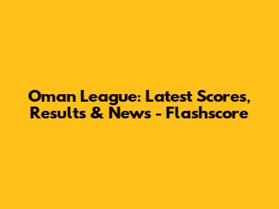 Oman League: Latest Scores, Results & News - Flashscore