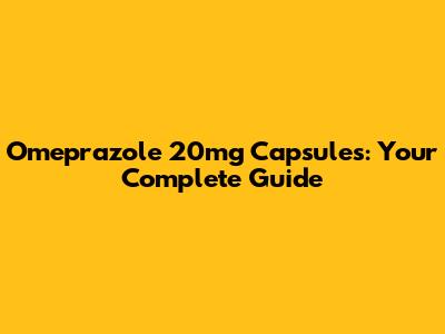 Omeprazole 20mg Capsules: Your Complete Guide