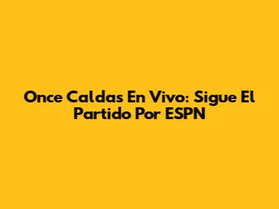 Once Caldas En Vivo: Sigue El Partido Por ESPN