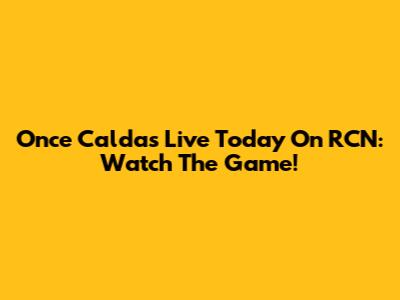 Once Caldas Live Today On RCN: Watch The Game!