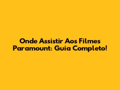 Onde Assistir Aos Filmes Paramount: Guia Completo!