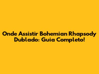 Onde Assistir Bohemian Rhapsody Dublado: Guia Completo!