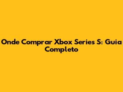 Onde Comprar Xbox Series S: Guia Completo