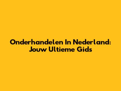 Onderhandelen In Nederland: Jouw Ultieme Gids
