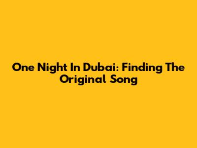One Night In Dubai: Finding The Original Song