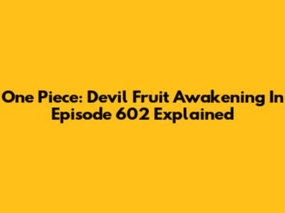 One Piece: Devil Fruit Awakening In Episode 602 Explained