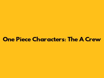 One Piece Characters: The 'A' Crew